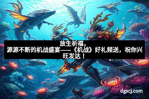 放生祈福，源源不断的机战盛宴——《机战》好礼频送，祝你兴旺发达！