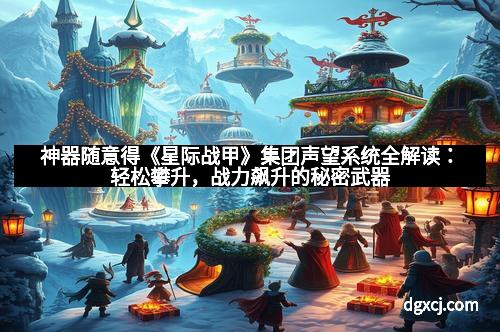 神器随意得《星际战甲》集团声望系统全解读：轻松攀升，战力飙升的秘密武器